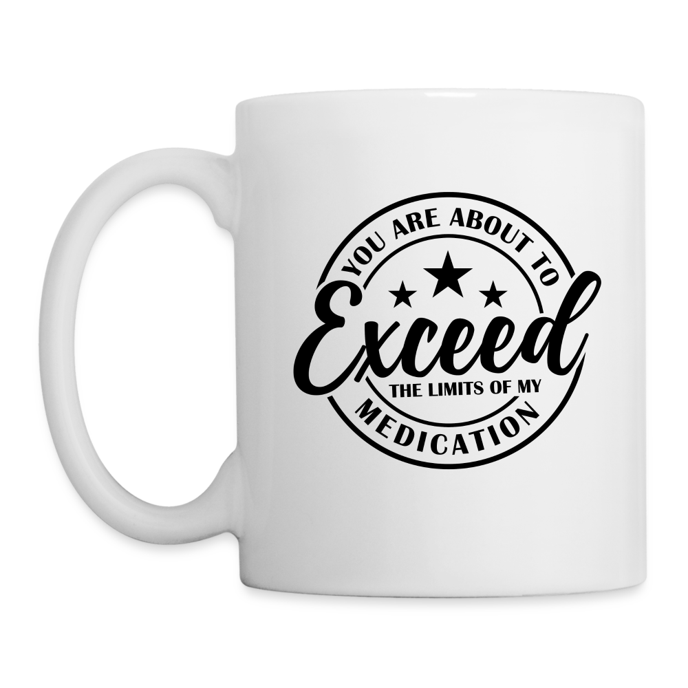 You Are About to Exceed the Limits of my Medication Coffee Mug - white