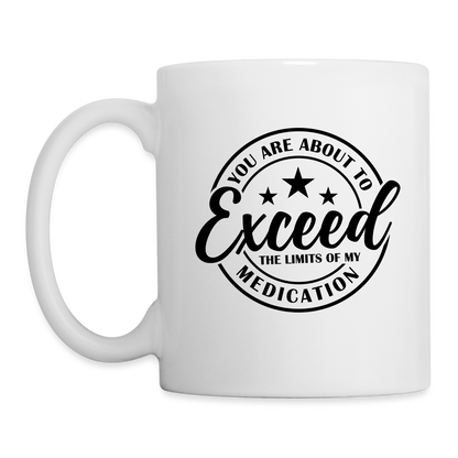 You Are About to Exceed the Limits of my Medication Coffee Mug - white