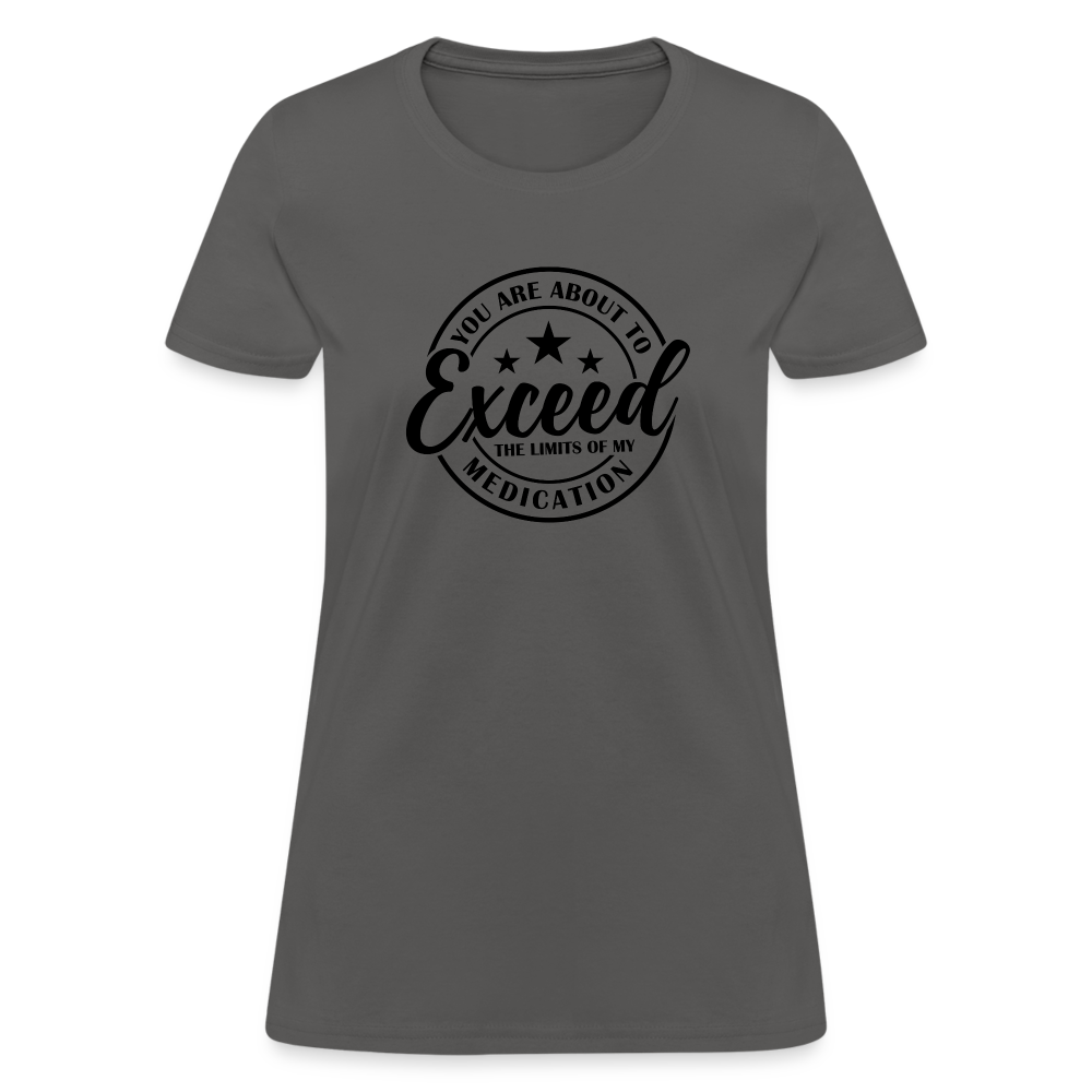 You Are About to Exceed the Limits of my Medication Women's T-Shirt - charcoal