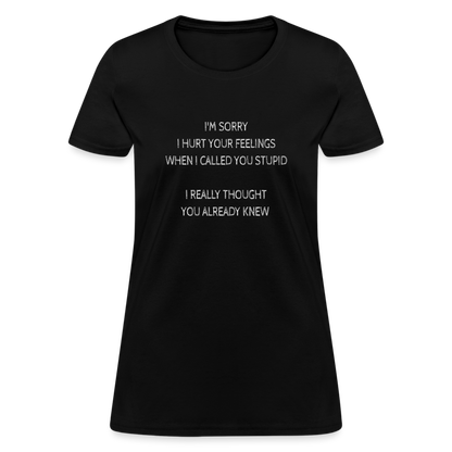 Sorry I Hurt Your Feeling, Stupid Women's T-Shirt - black