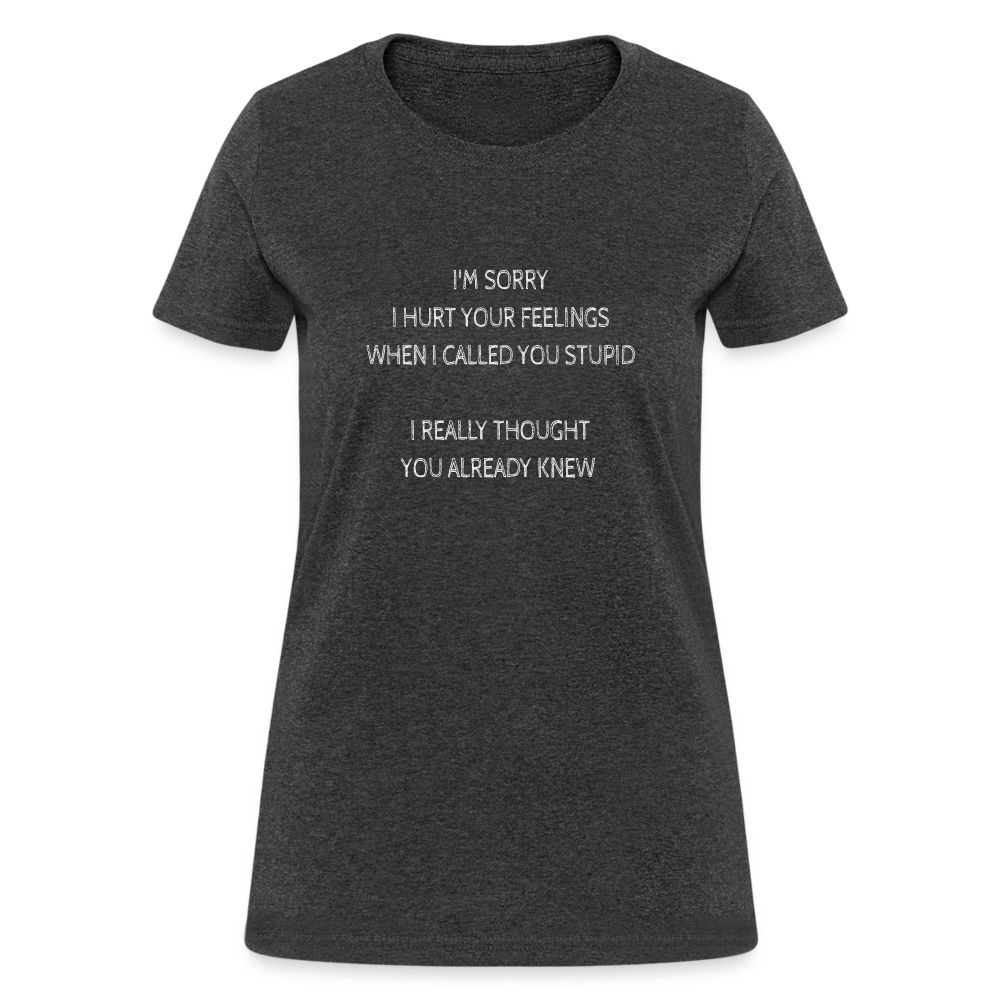 Sorry I Hurt Your Feeling, Stupid Women's T-Shirt - heather black