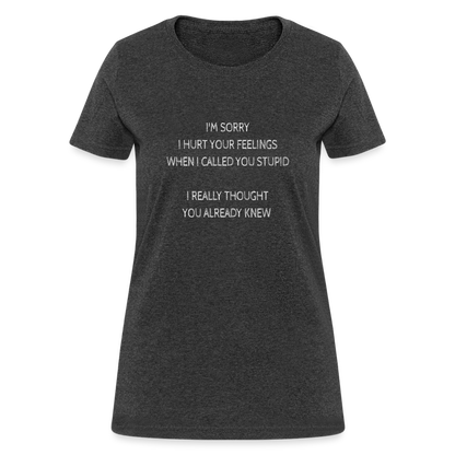 Sorry I Hurt Your Feeling, Stupid Women's T-Shirt - heather black