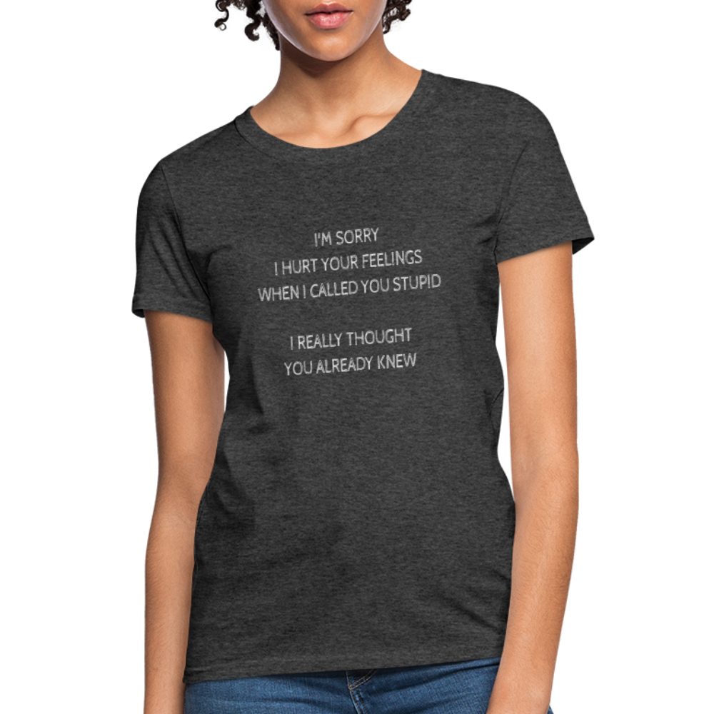 Sorry I Hurt Your Feeling, Stupid Women's T-Shirt - heather black