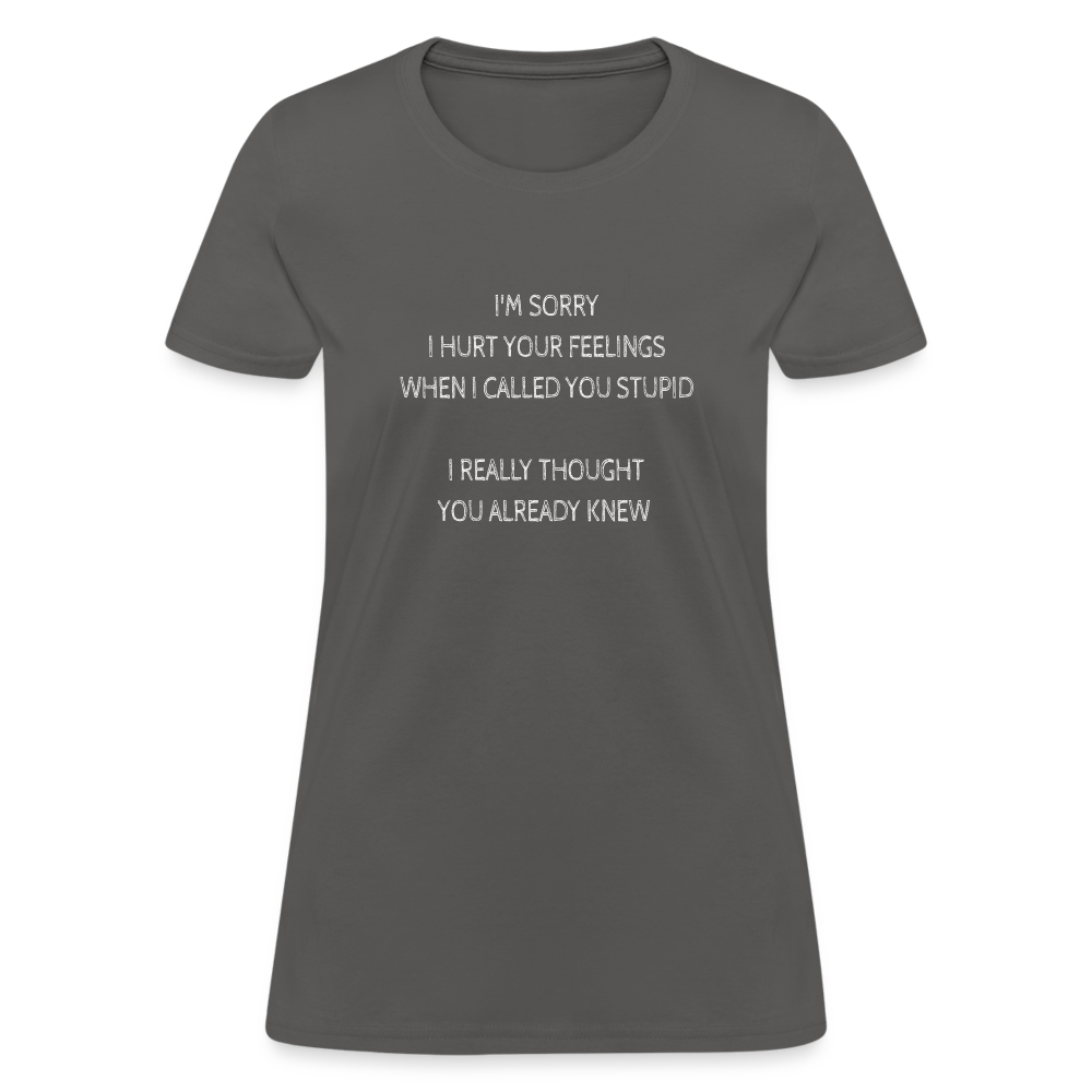 Sorry I Hurt Your Feeling, Stupid Women's T-Shirt - charcoal