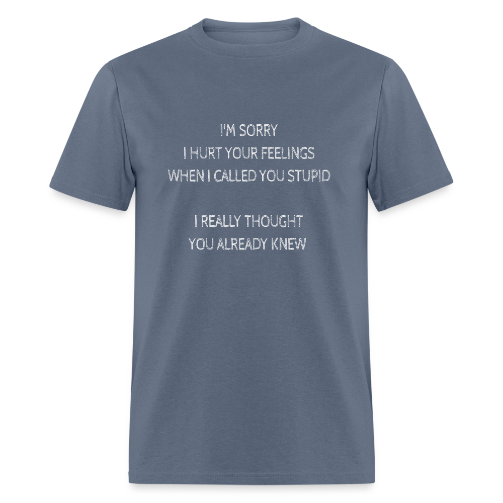 Sorry I Hurt Your Feeling, Stupid T-Shirt - denim