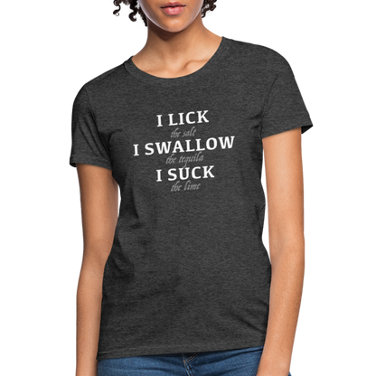 I Lick I Swallow I Suck (Tequila) Women's T-Shirt - heather black