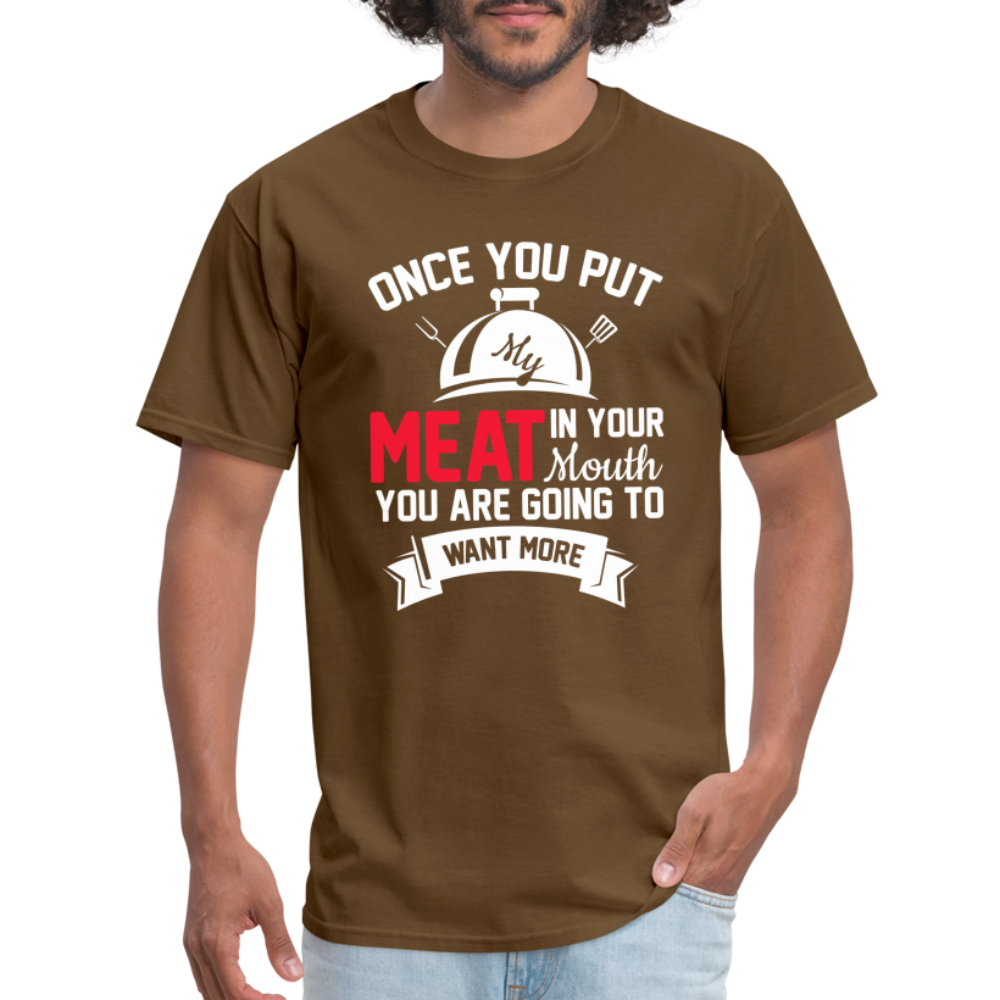 Once You Put Me Meat In Your Mouth (BBQ Grilling Humor) T-Shirt - brown