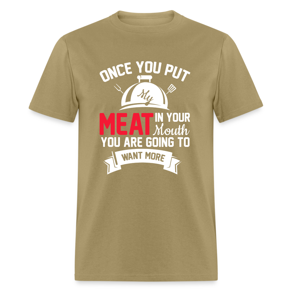 Once You Put Me Meat In Your Mouth (BBQ Grilling Humor) T-Shirt - khaki