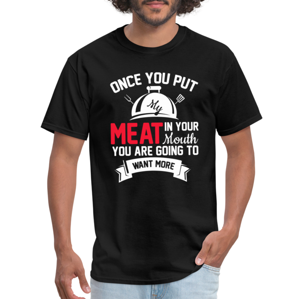 Once You Put Me Meat In Your Mouth (BBQ Grilling Humor) T-Shirt - black