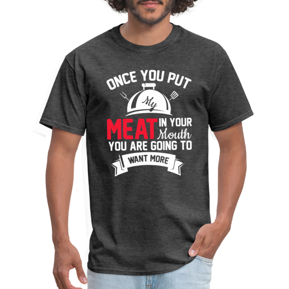Once You Put Me Meat In Your Mouth (BBQ Grilling Humor) T-Shirt - heather black