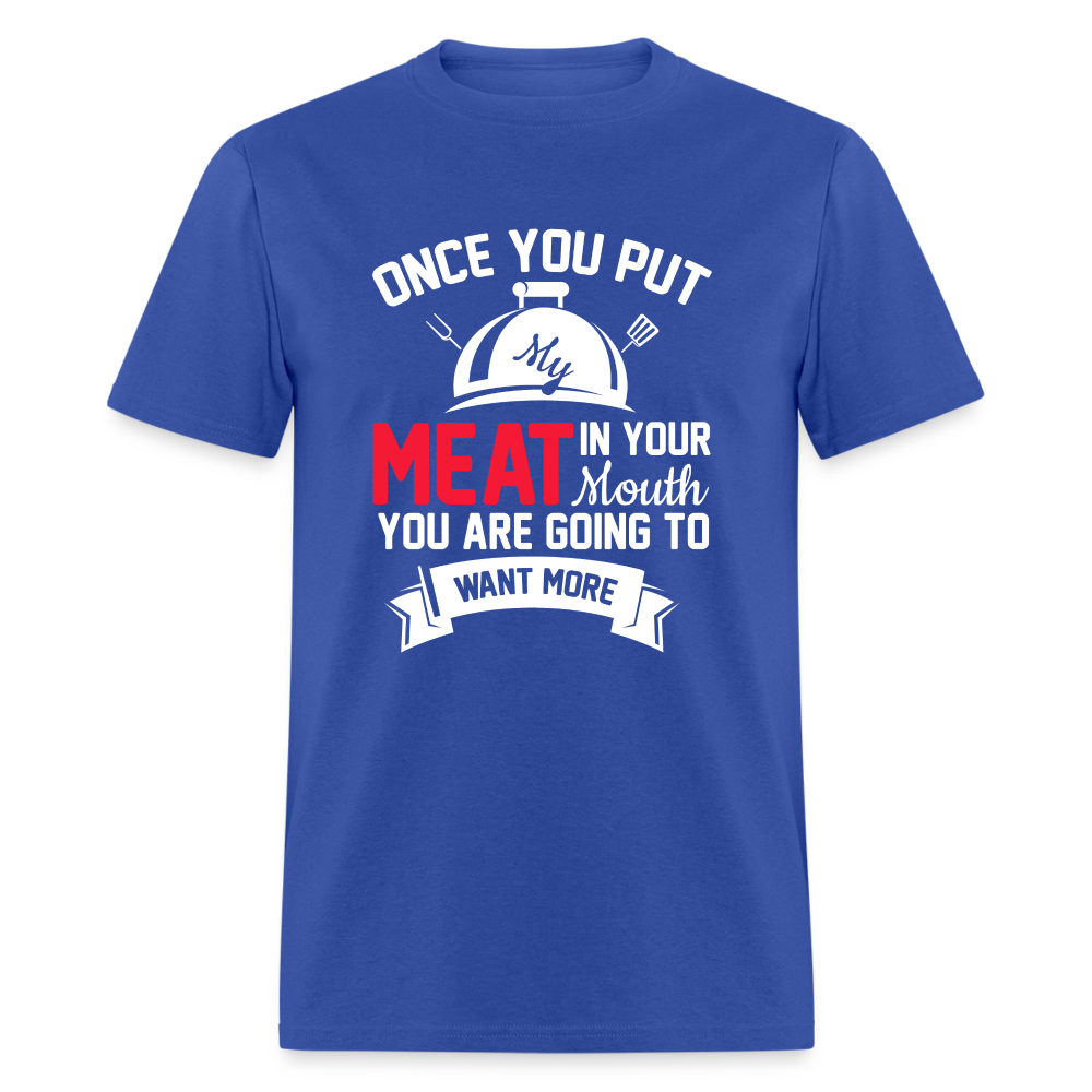 Once You Put Me Meat In Your Mouth (BBQ Grilling Humor) T-Shirt - royal blue