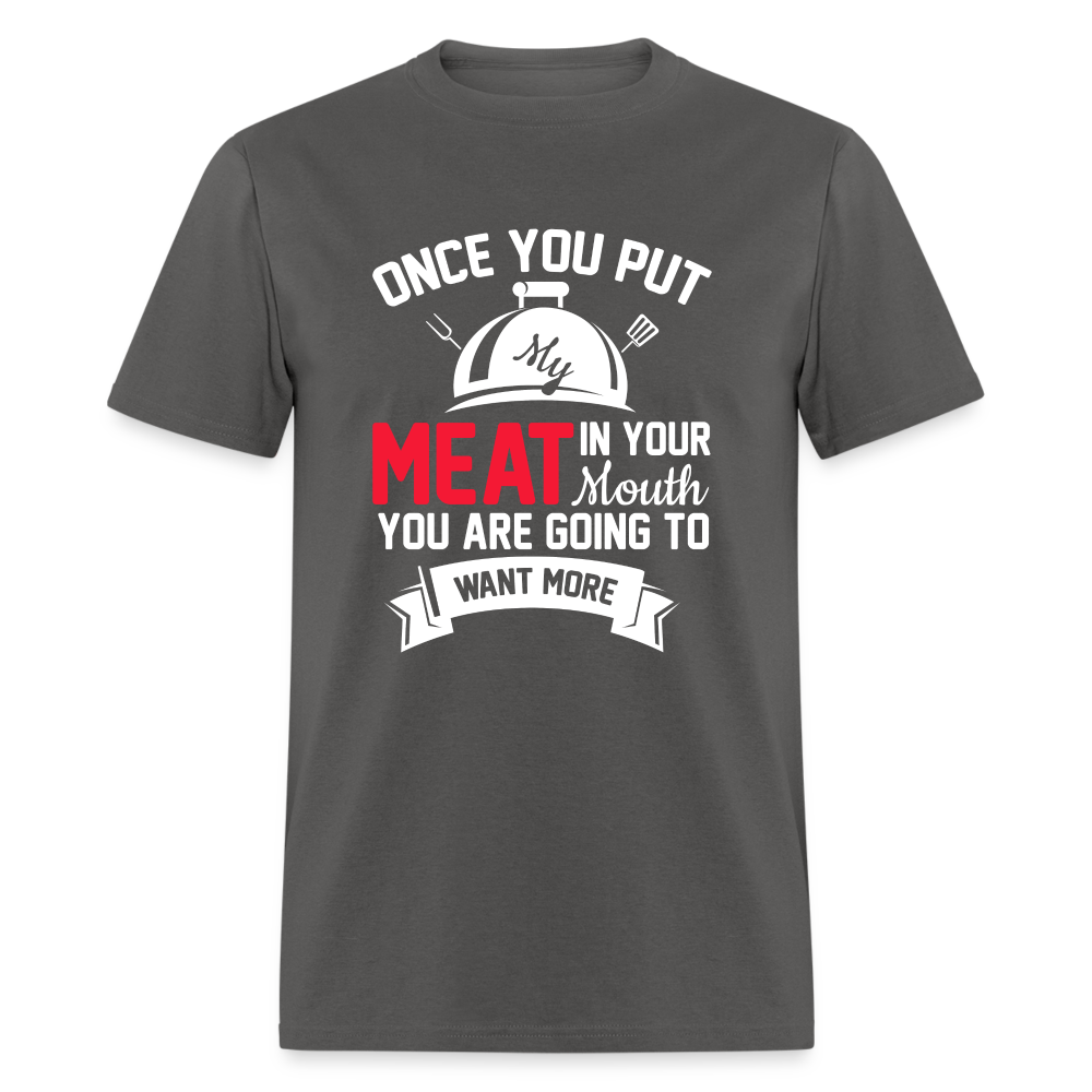 Once You Put Me Meat In Your Mouth (BBQ Grilling Humor) T-Shirt - charcoal