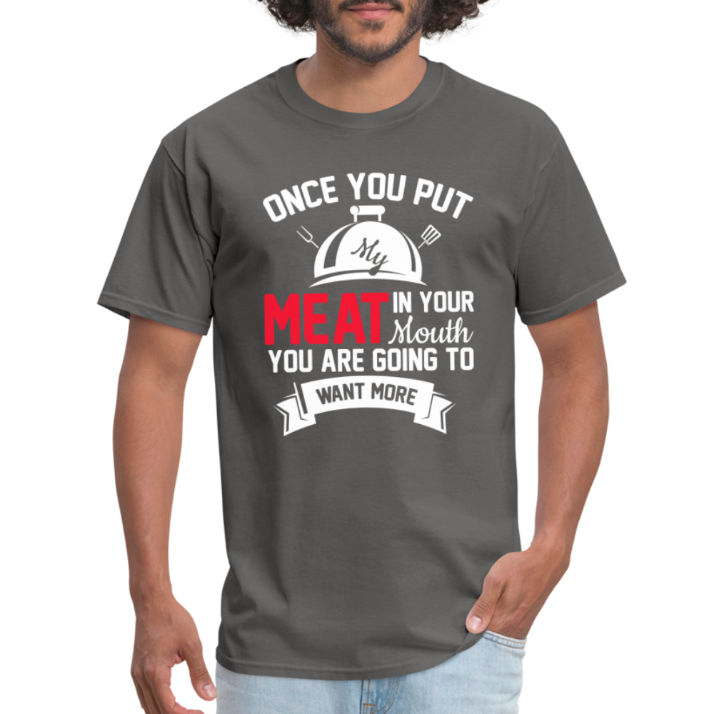 Once You Put Me Meat In Your Mouth (BBQ Grilling Humor) T-Shirt - charcoal