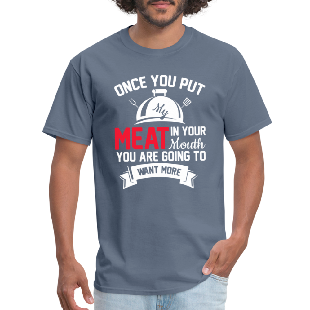 Once You Put Me Meat In Your Mouth (BBQ Grilling Humor) T-Shirt - denim