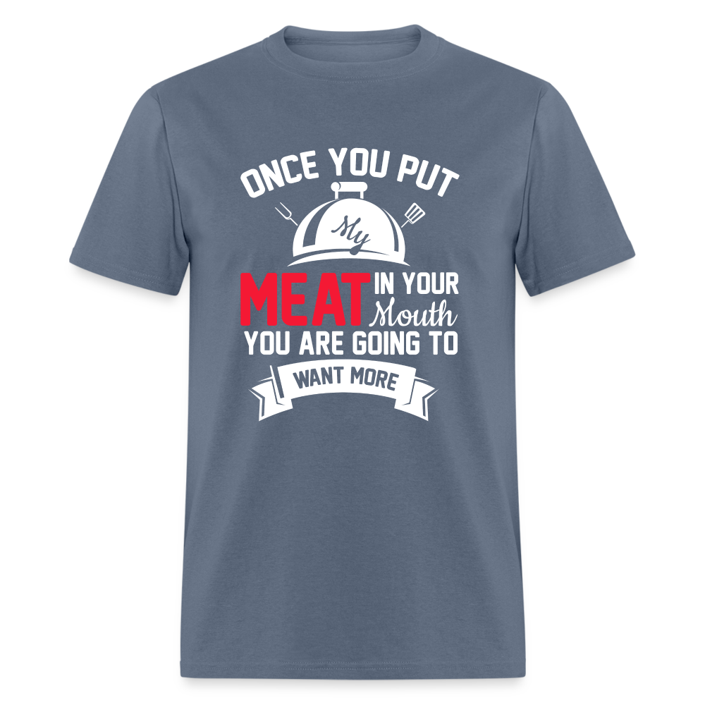 Once You Put Me Meat In Your Mouth (BBQ Grilling Humor) T-Shirt - denim