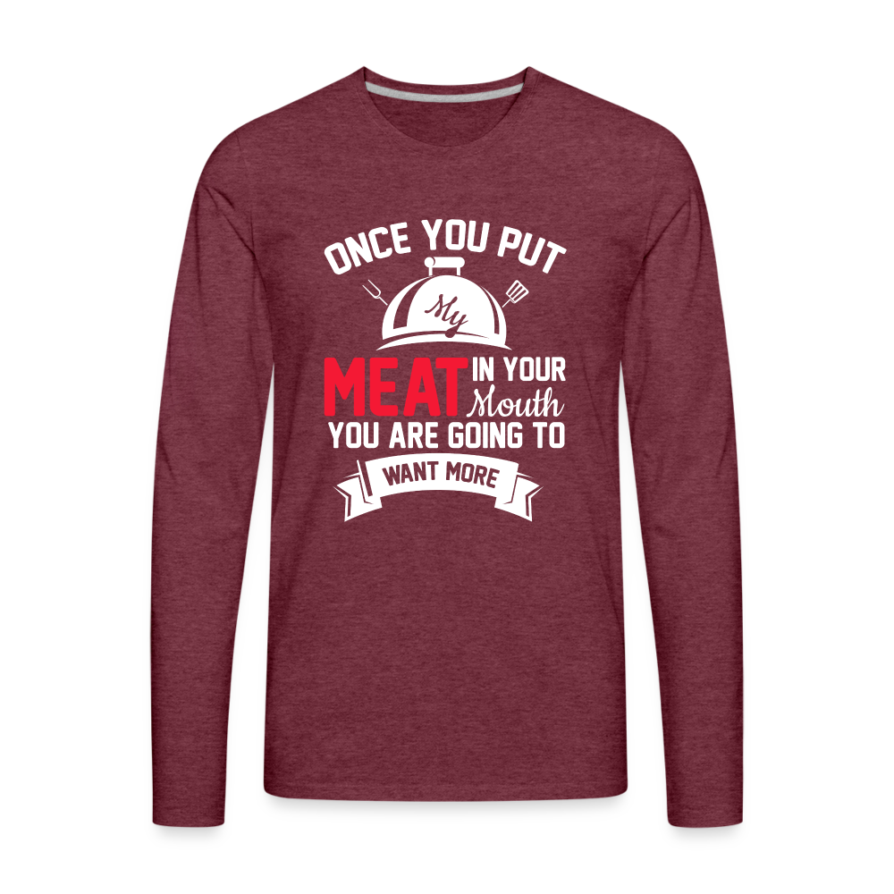 Once You Put Me Meat In Your Mouth (BBQ Grilling Humor) Long Sleeve T-Shirt - heather burgundy