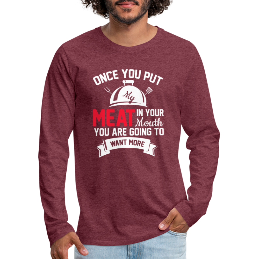 Once You Put Me Meat In Your Mouth (BBQ Grilling Humor) Long Sleeve T-Shirt - heather burgundy