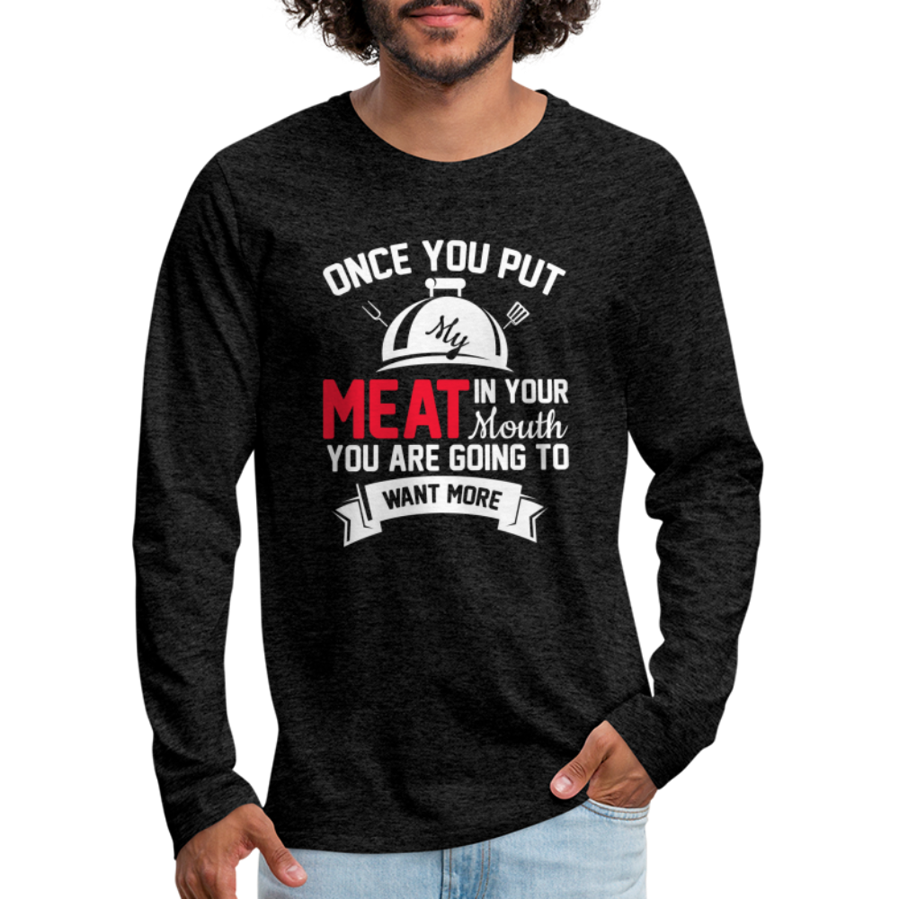 Once You Put Me Meat In Your Mouth (BBQ Grilling Humor) Long Sleeve T-Shirt - charcoal grey