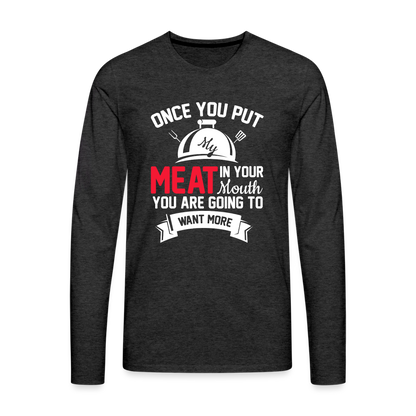 Once You Put Me Meat In Your Mouth (BBQ Grilling Humor) Long Sleeve T-Shirt - charcoal grey