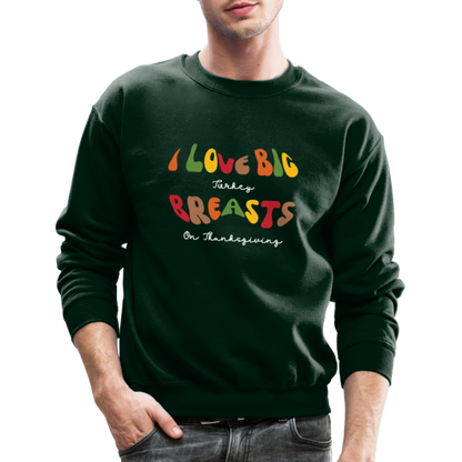 I Love Big Turkey Breasts on Thanksgiving Sweatshirt - forest green