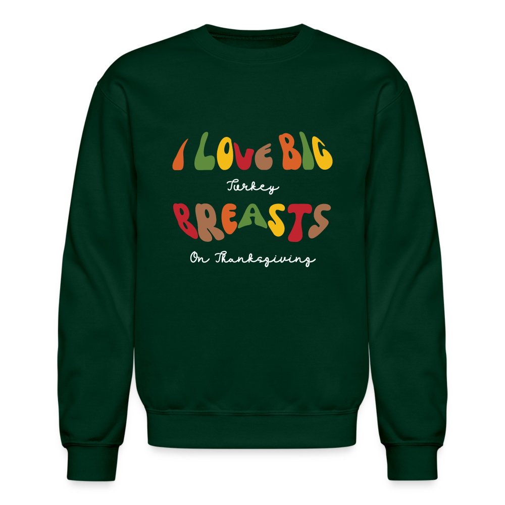 I Love Big Turkey Breasts on Thanksgiving Sweatshirt - forest green