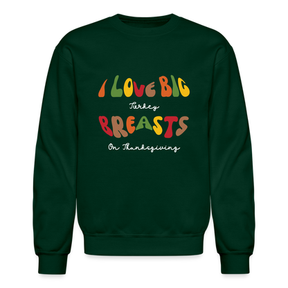 I Love Big Turkey Breasts on Thanksgiving Sweatshirt - forest green