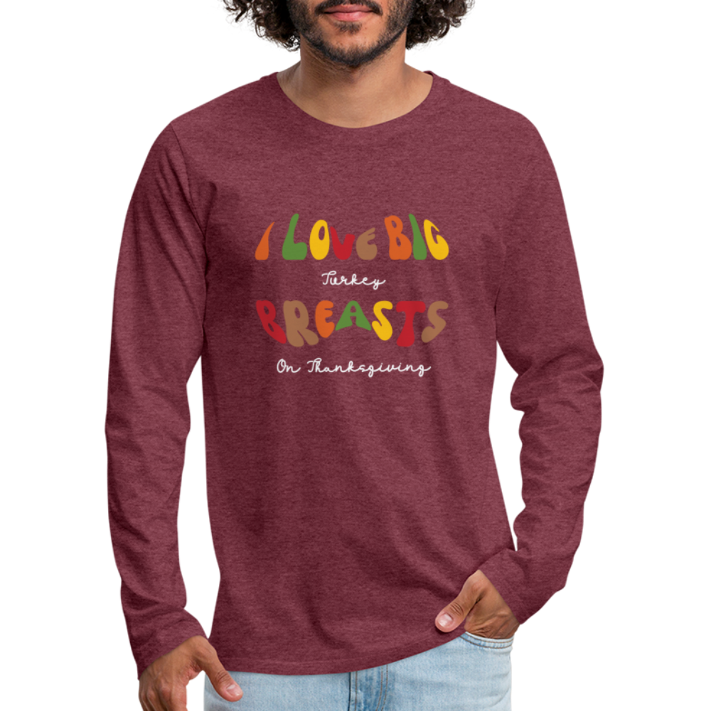 I Love Big Turkey Breasts on Thanksgiving Men's Premium Long Sleeve T-Shirt - heather burgundy