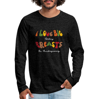 I Love Big Turkey Breasts on Thanksgiving Men's Premium Long Sleeve T-Shirt - charcoal grey