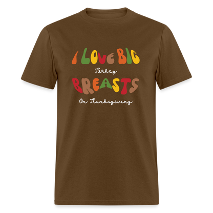 I Love Big Turkey Breasts on Thanksgiving T-Shirt - brown