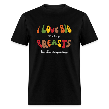 I Love Big Turkey Breasts on Thanksgiving T-Shirt - black