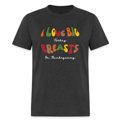 I Love Big Turkey Breasts on Thanksgiving T-Shirt - heather black