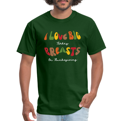 I Love Big Turkey Breasts on Thanksgiving T-Shirt - forest green