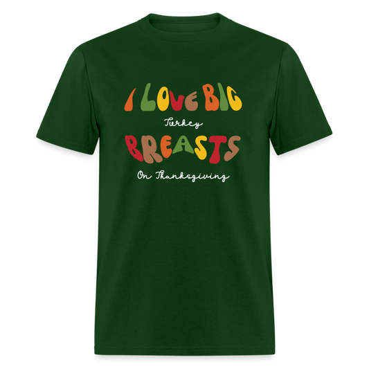 I Love Big Turkey Breasts on Thanksgiving T-Shirt - forest green