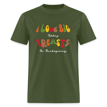 I Love Big Turkey Breasts on Thanksgiving T-Shirt - military green