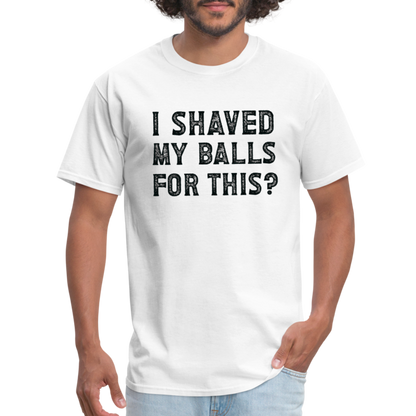 I Shaved My Balls For This (Offensive, Adult Humor) T-Shirt - white