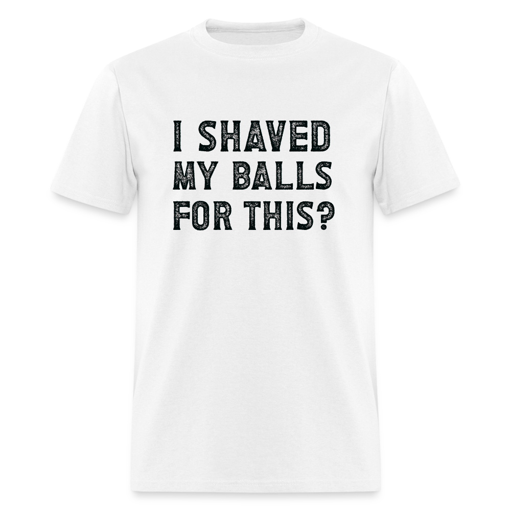 I Shaved My Balls For This (Offensive, Adult Humor) T-Shirt - white