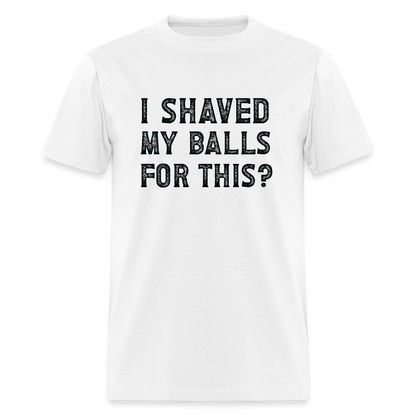 I Shaved My Balls For This (Offensive, Adult Humor) T-Shirt - white