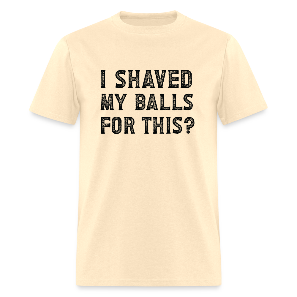 I Shaved My Balls For This (Offensive, Adult Humor) T-Shirt - natural