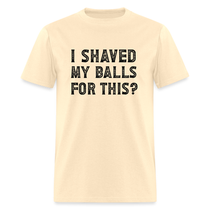 I Shaved My Balls For This (Offensive, Adult Humor) T-Shirt - natural