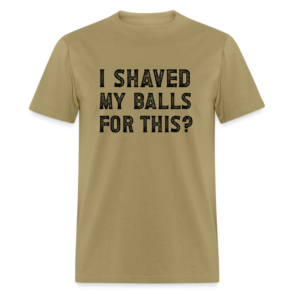 I Shaved My Balls For This (Offensive, Adult Humor) T-Shirt - khaki