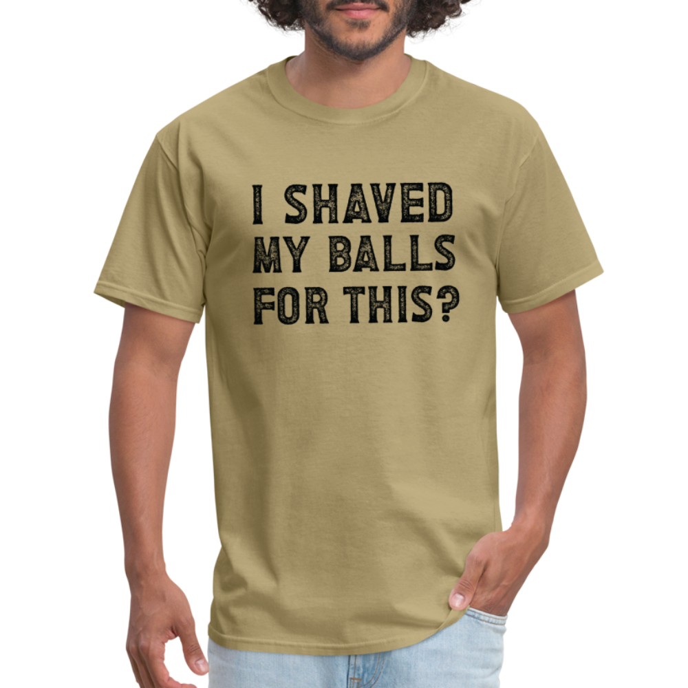 I Shaved My Balls For This (Offensive, Adult Humor) T-Shirt - khaki