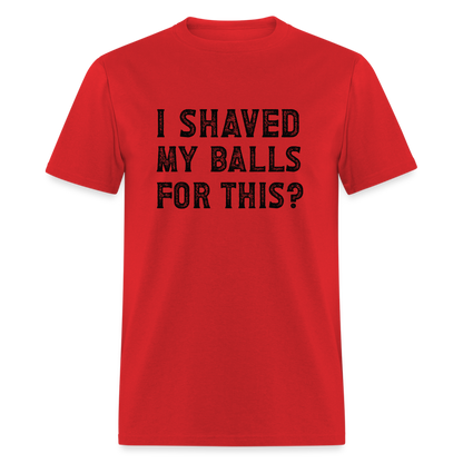 I Shaved My Balls For This (Offensive, Adult Humor) T-Shirt - red