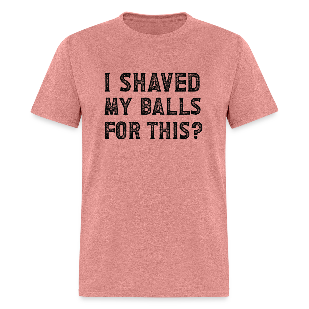 I Shaved My Balls For This (Offensive, Adult Humor) T-Shirt - heather mauve