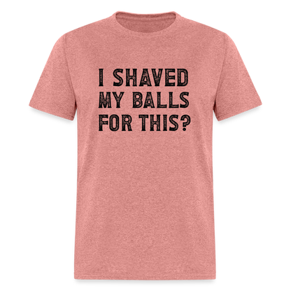 I Shaved My Balls For This (Offensive, Adult Humor) T-Shirt - heather mauve