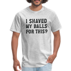 I Shaved My Balls For This (Offensive, Adult Humor) T-Shirt