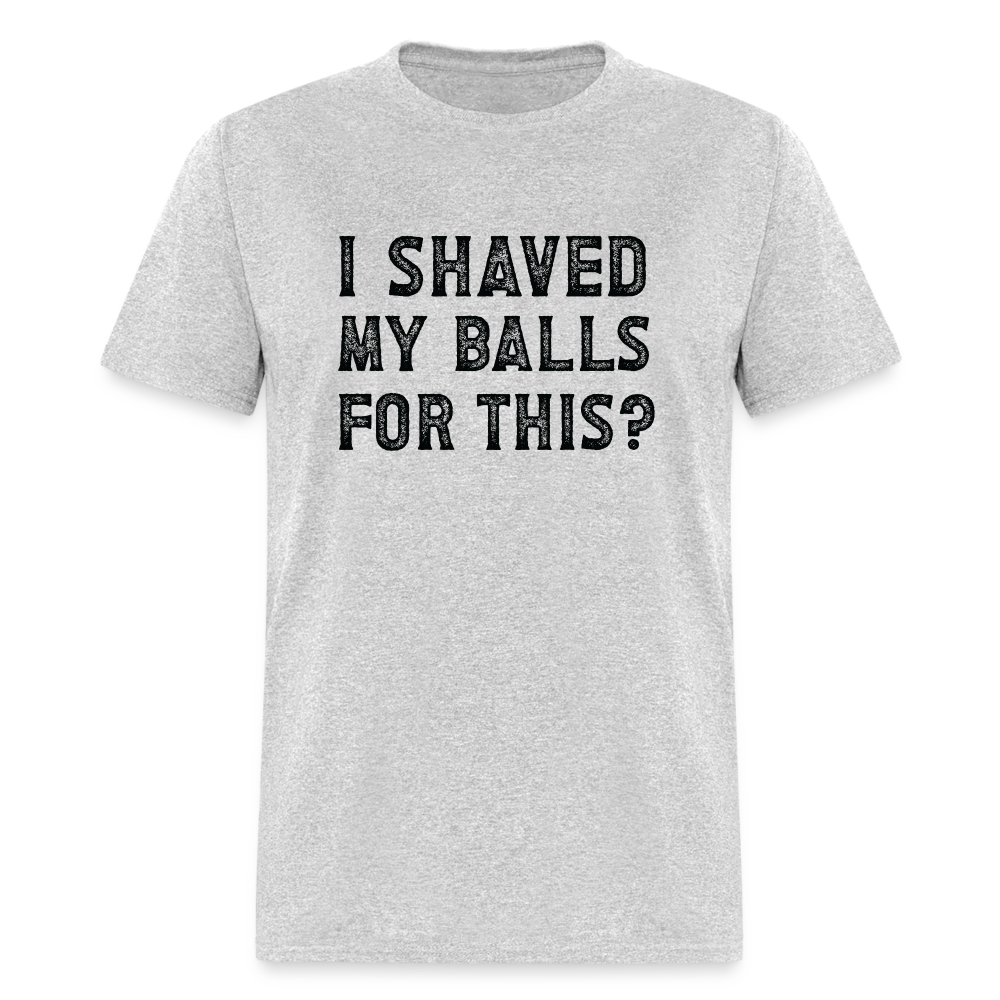 I Shaved My Balls For This (Offensive, Adult Humor) T-Shirt - heather gray