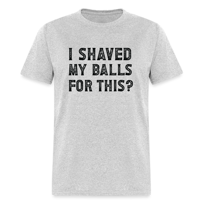 I Shaved My Balls For This (Offensive, Adult Humor) T-Shirt - heather gray