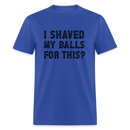 I Shaved My Balls For This (Offensive, Adult Humor) T-Shirt - royal blue