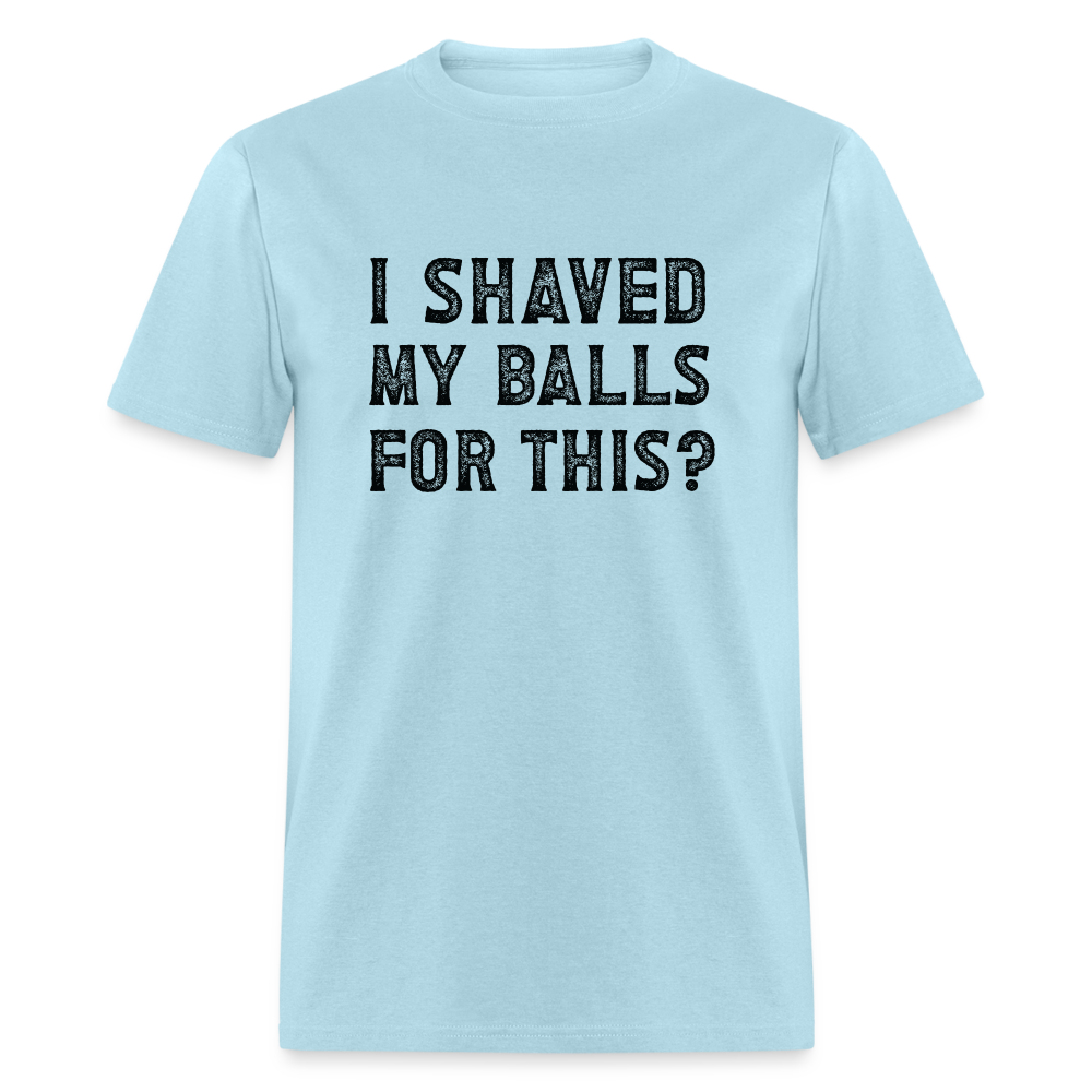 I Shaved My Balls For This (Offensive, Adult Humor) T-Shirt - powder blue