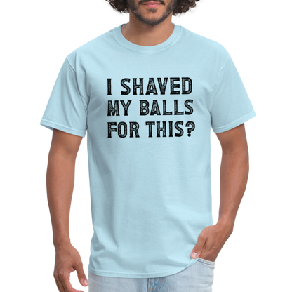 I Shaved My Balls For This (Offensive, Adult Humor) T-Shirt - powder blue